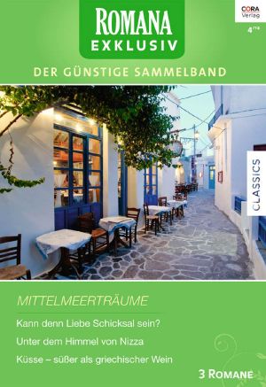 [Romana - Exklusiv 244] • Mittelmeerträume (Kann denn Liebe Schicksal sein? / Unter dem Himmel von Nizza / Küsse – süßer als griechischer Wein)